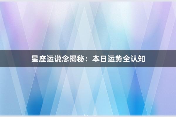 星座运说念揭秘：本日运势全认知