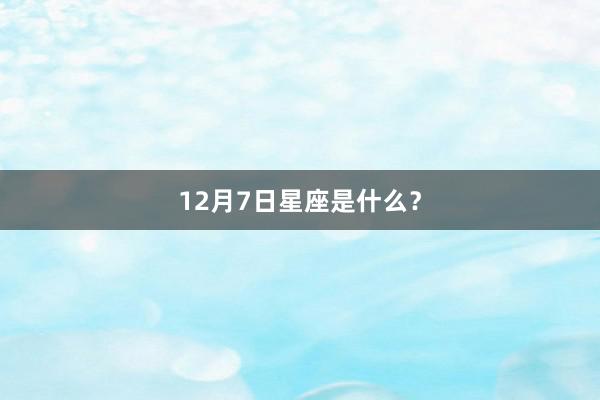 12月7日星座是什么？