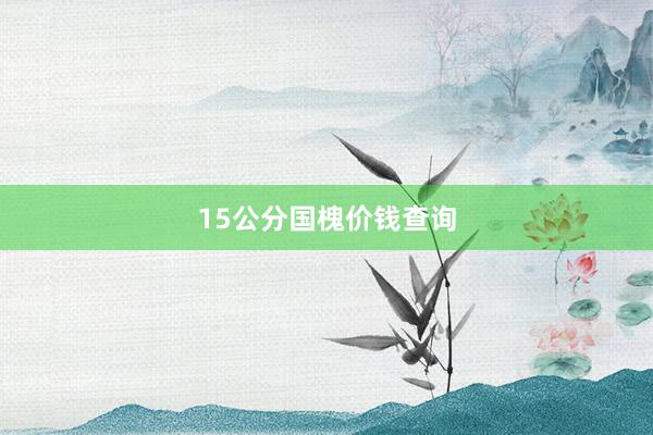 15公分国槐价钱查询
