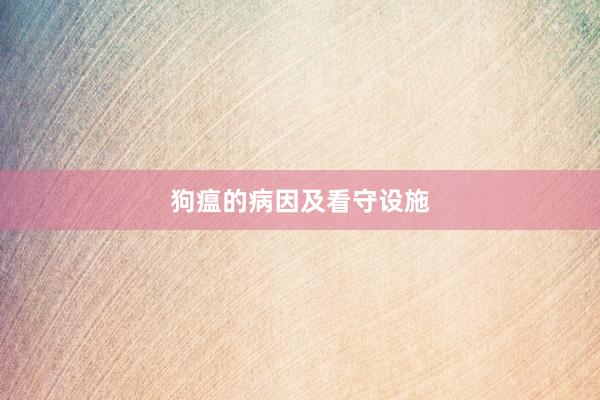 狗瘟的病因及看守设施