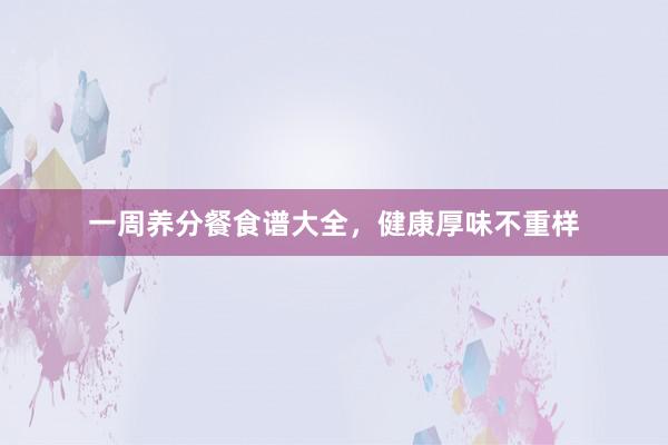 一周养分餐食谱大全，健康厚味不重样